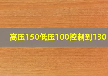 高压150低压100控制到130 90